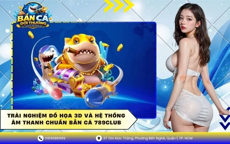 Đồ họa 3D và hệ thống âm thanh chuẩn bắn cá 789Club