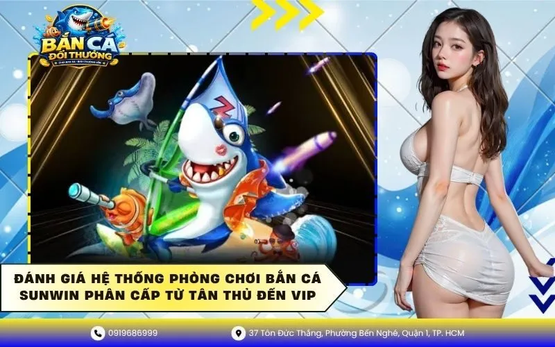 Hệ thống phòng chơi bắn cá Sunwin phân cấp từ Tân Thủ đến VIP