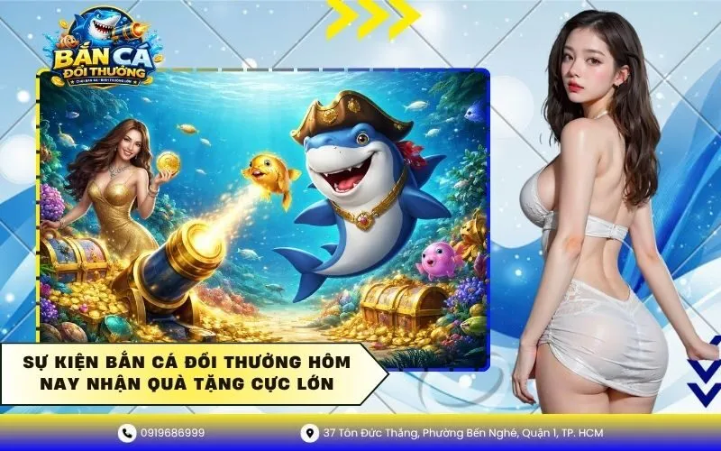 Sự Kiện Bắn Cá Đổi Thưởng Hôm Nay Nhận Quà Tặng Cực Lớn