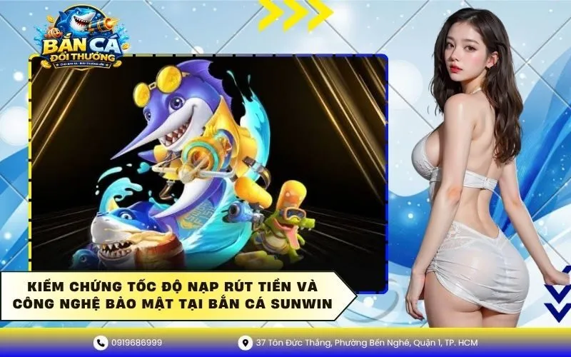 Tốc độ nạp rút tiền và công nghệ bảo mật tại bắn cá Sunwin