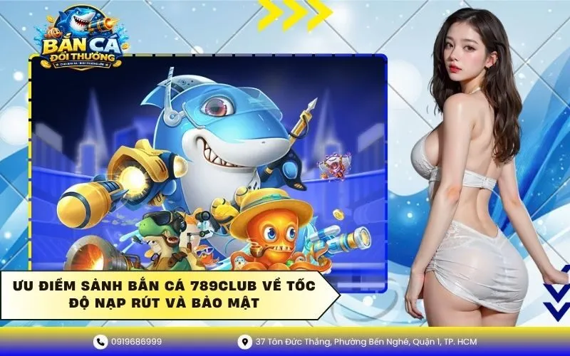 Ưu điểm sảnh bắn cá 789Club về tốc độ nạp rút