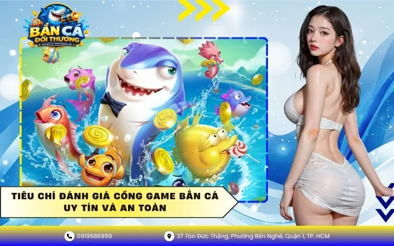 Tiêu chí đánh giá cổng game bắn cá uy tín và an toàn